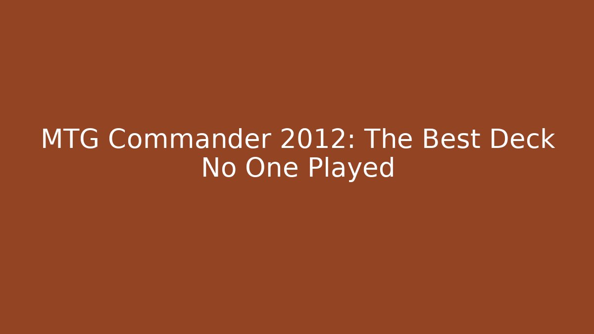 MTG Commander 2012: The Best Deck No One Played