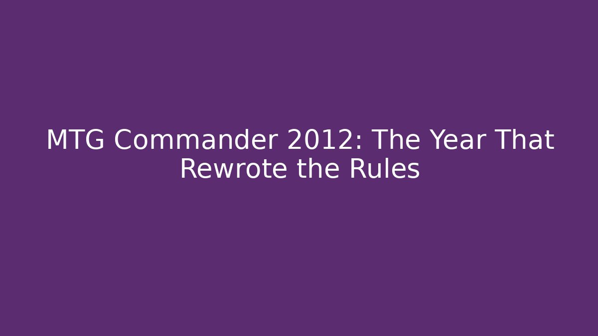 MTG Commander 2012: The Year That Rewrote the Rules