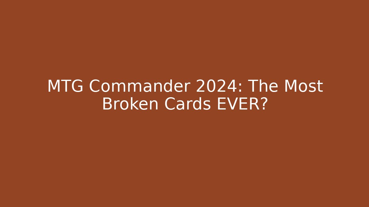 MTG Commander 2024: The Most Broken Cards EVER?