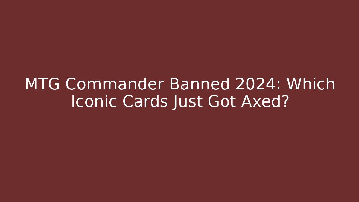 MTG Commander Banned 2024: Which Iconic Cards Just Got Axed? - Critter Realm