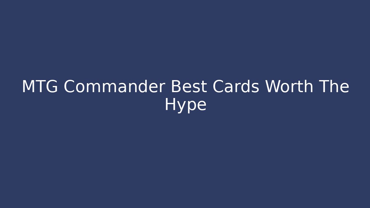 MTG Commander Best Cards Worth The Hype - Critter Realm