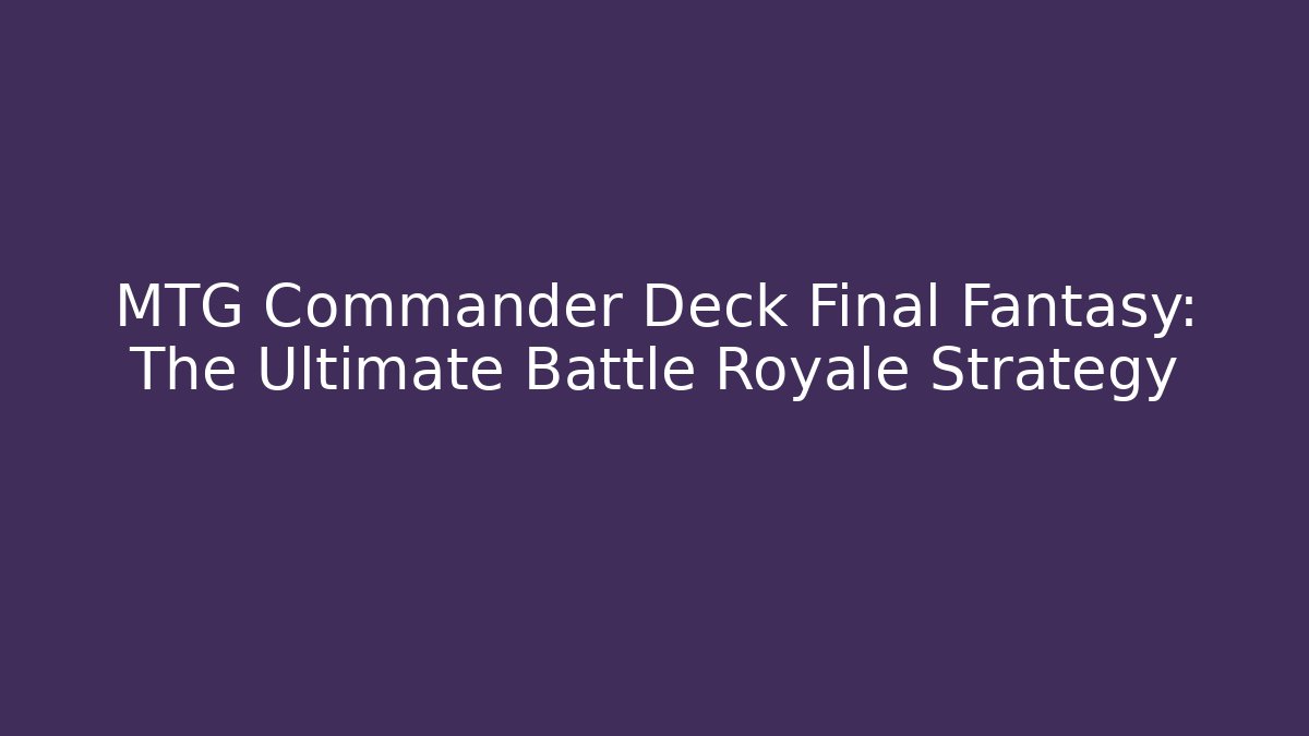 MTG Commander Deck Final Fantasy: The Ultimate Battle Royale Strategy - Critter Realm