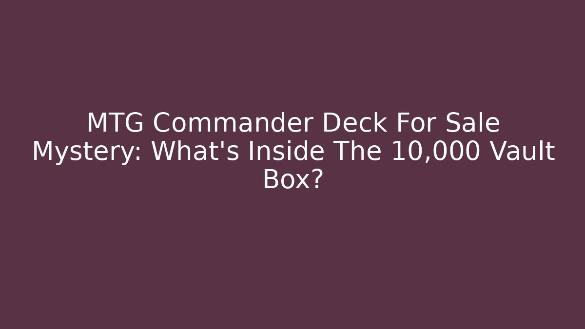 MTG Commander Deck For Sale Mystery: What’s Inside The 10,000 Vault Box?