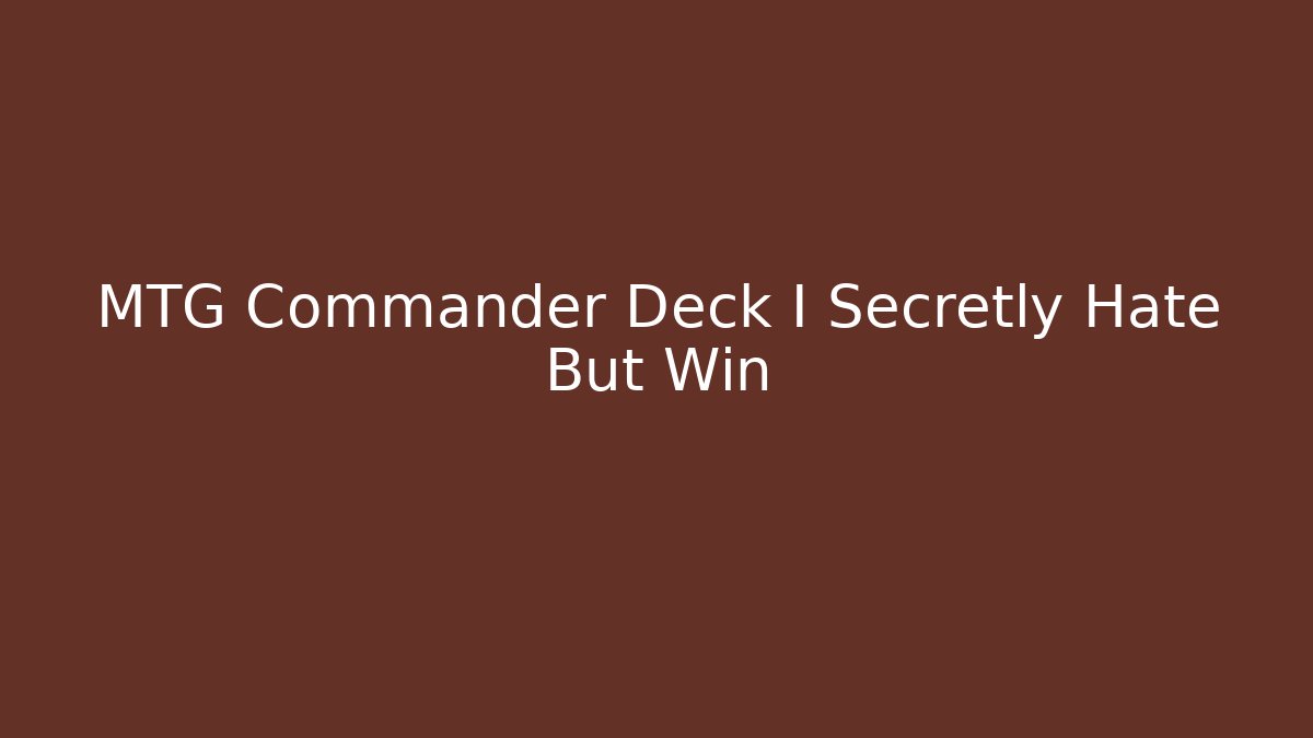 MTG Commander Deck I Secretly Hate But Win