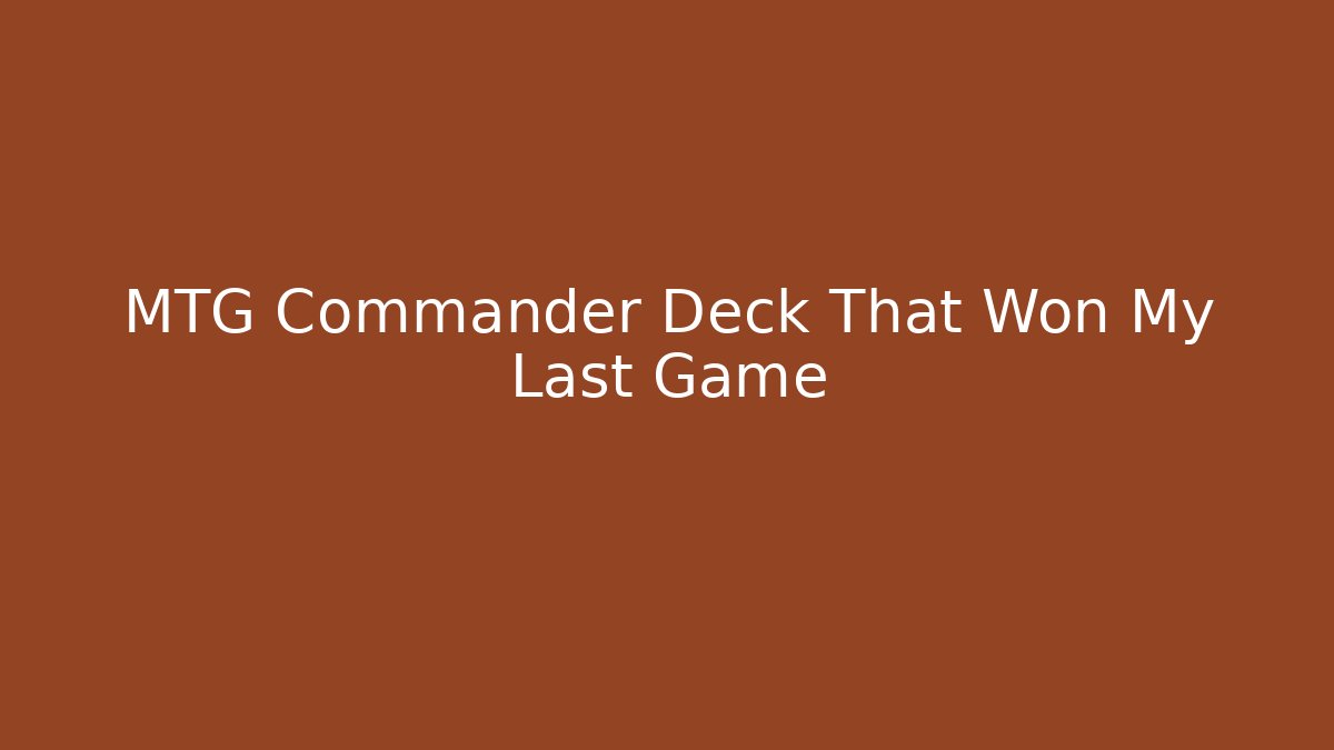 MTG Commander Deck That Won My Last Game
