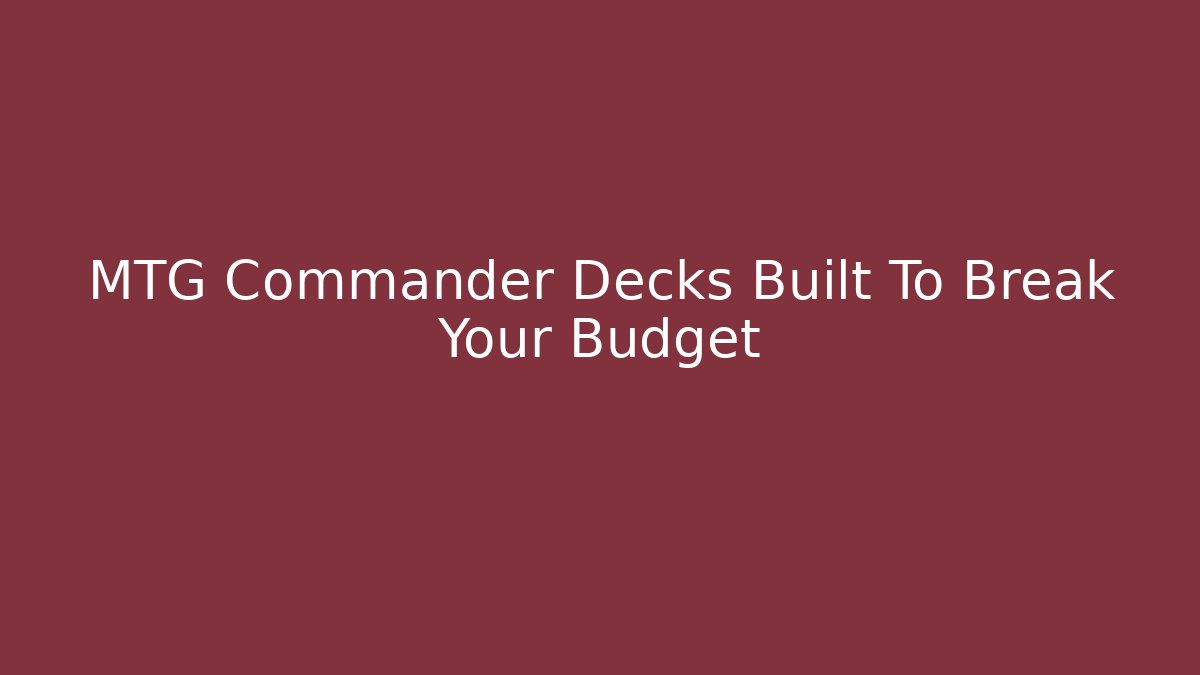 MTG Commander Decks Built To Break Your Budget