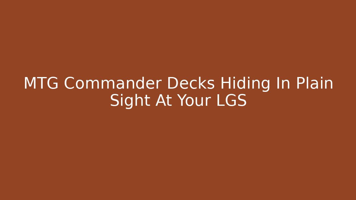 MTG Commander Decks Hiding In Plain Sight At Your LGS