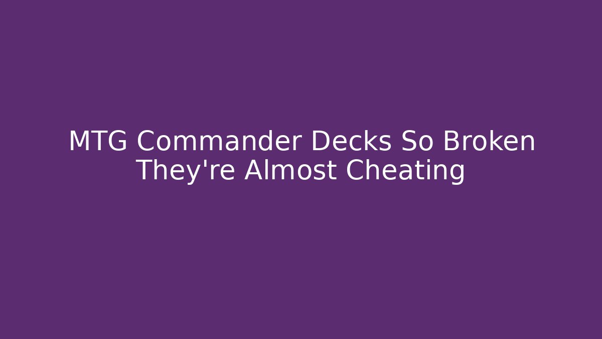 MTG Commander Decks So Broken They're Almost Cheating