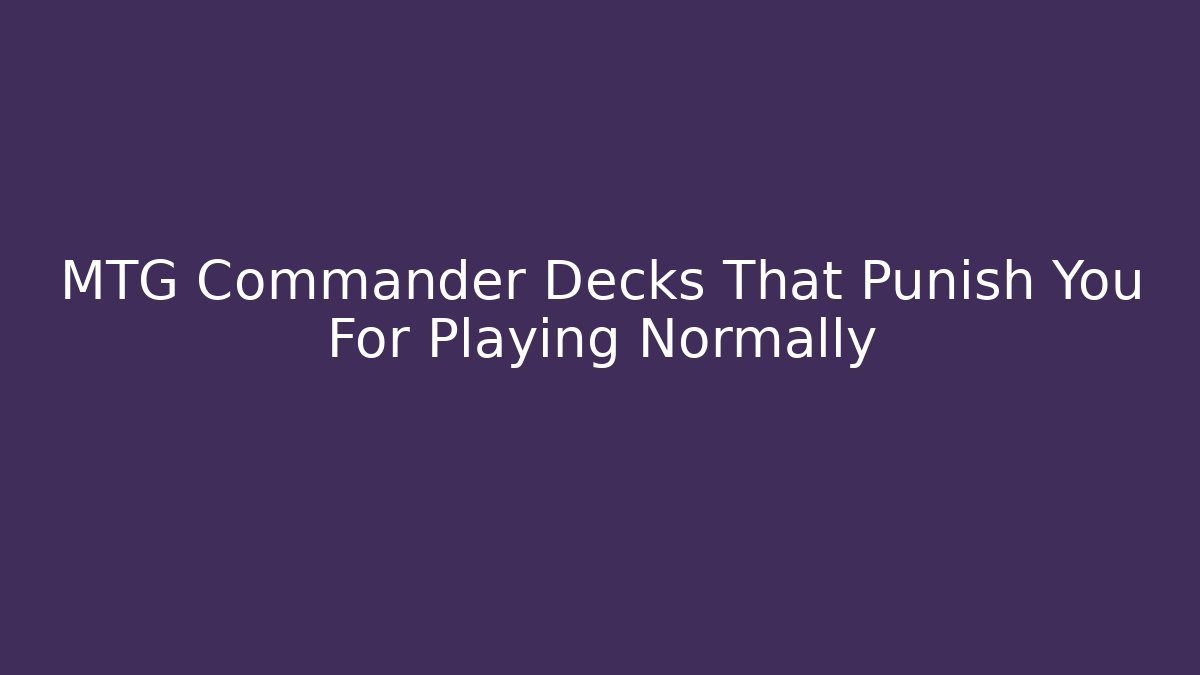 MTG Commander Decks That Punish You For Playing Normally
