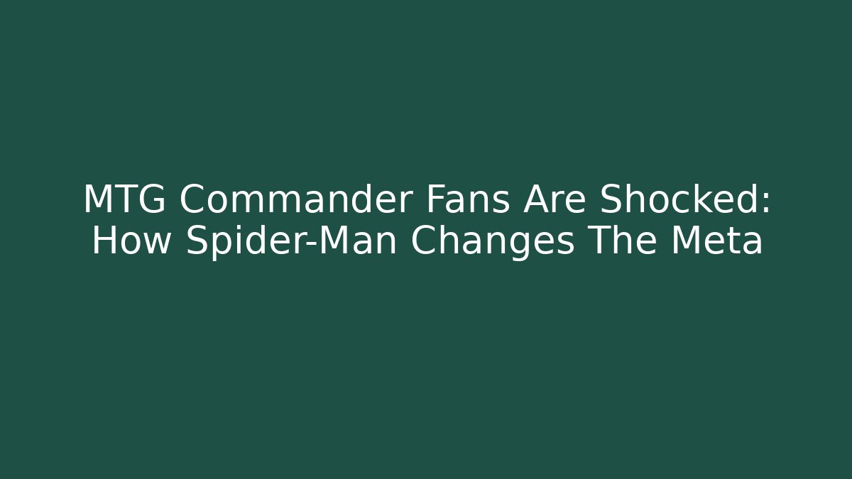MTG Commander Fans Are Shocked: How Spider-Man Changes The Meta