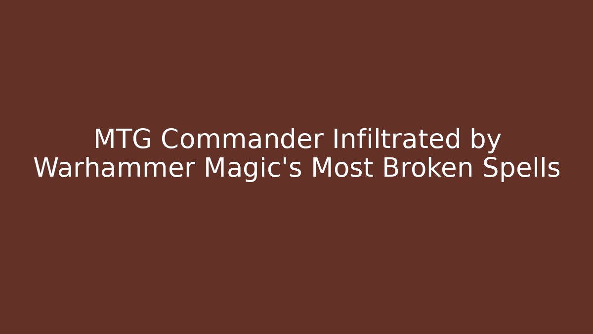 MTG Commander Infiltrated by Warhammer Magic's Most Broken Spells - Critter Realm