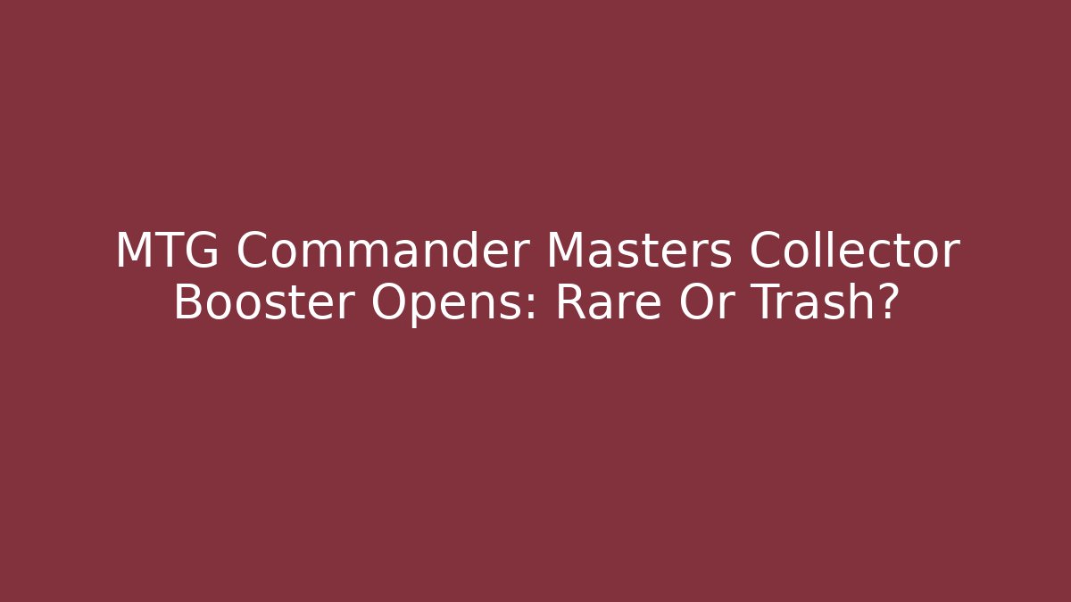 MTG Commander Masters Collector Booster Opens: Rare Or Trash?
