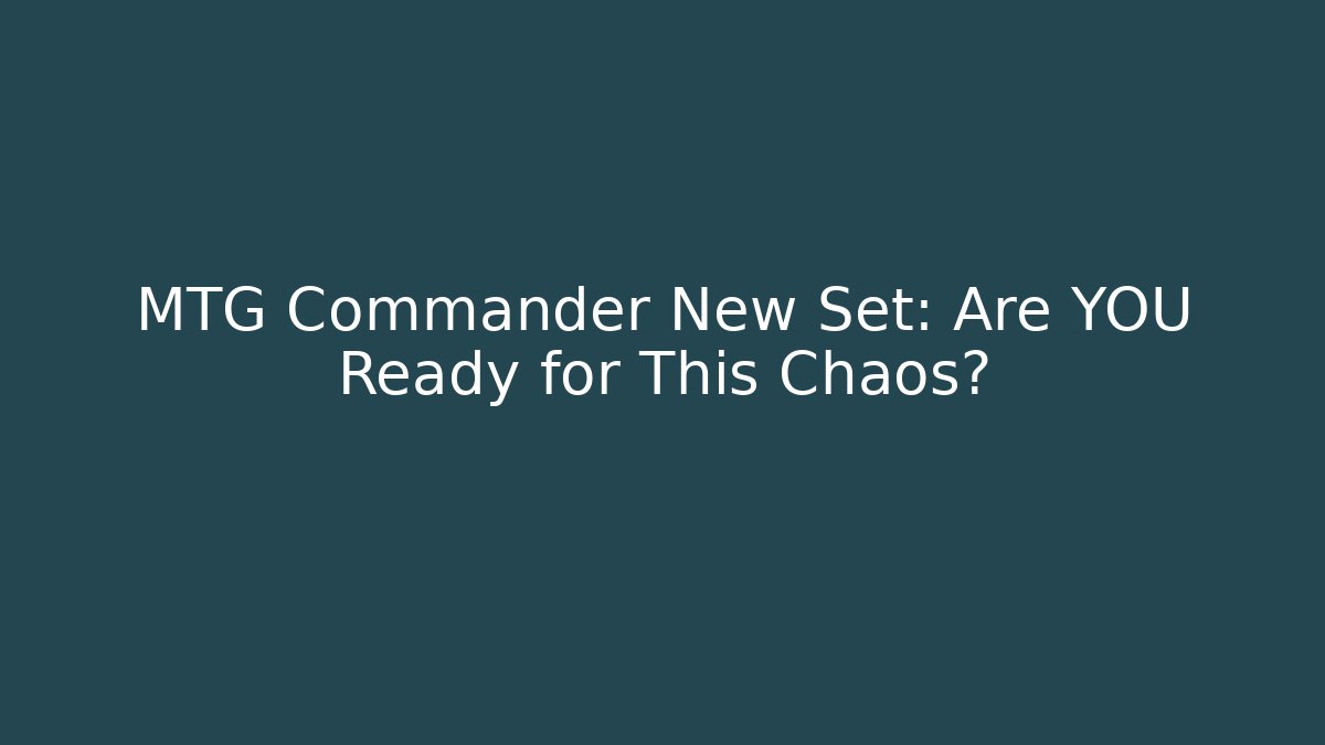 MTG Commander New Set: Are YOU Ready for This Chaos?