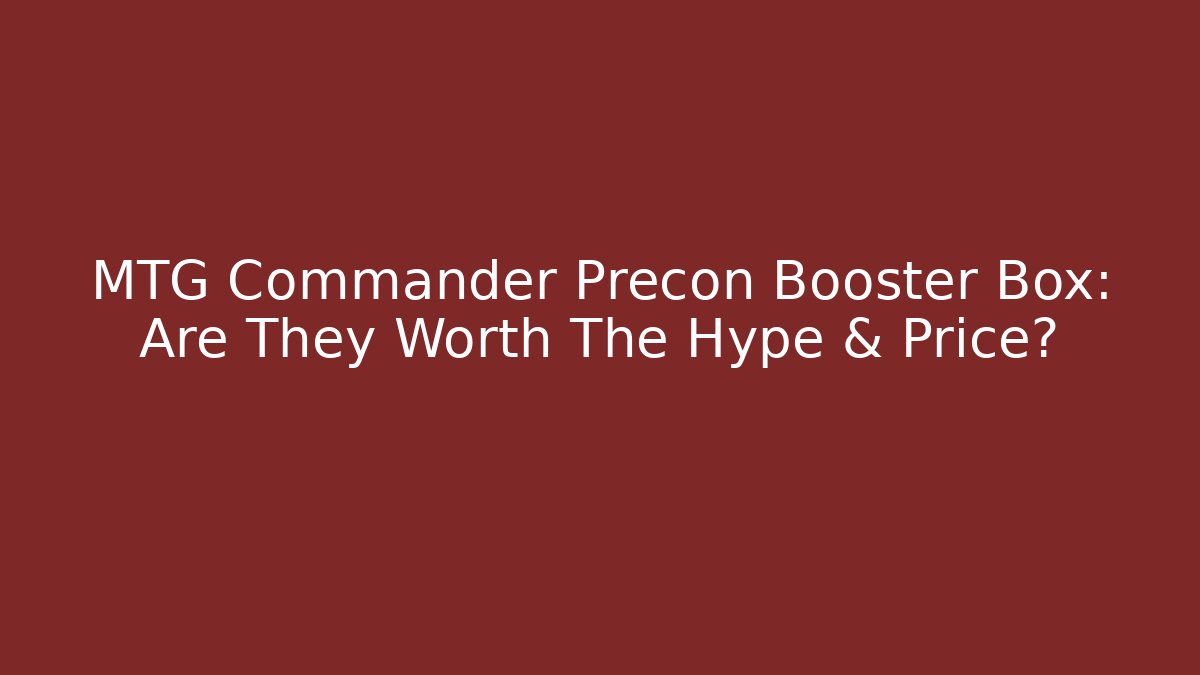 MTG Commander Precon Booster Box: Are They Worth The Hype & Price?