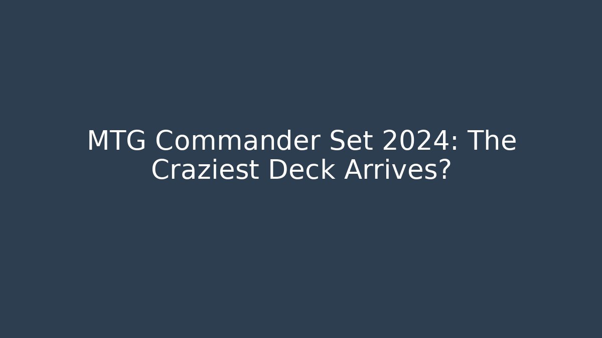 MTG Commander Set 2024: The Craziest Deck Arrives?