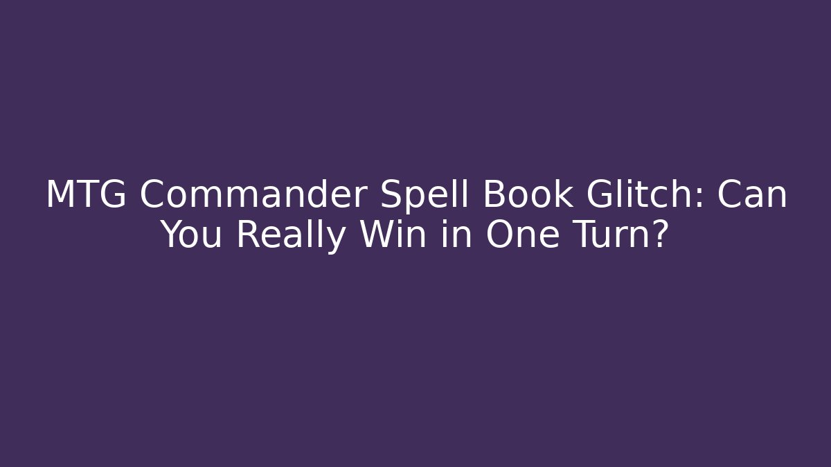MTG Commander Spell Book Glitch: Can You Really Win in One Turn?