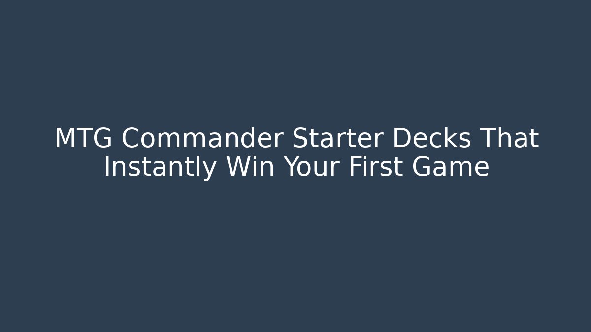 MTG Commander Starter Decks That Instantly Win Your First Game