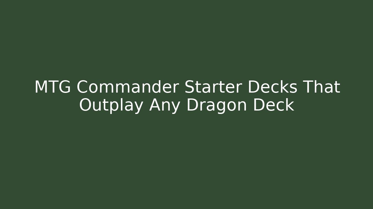 MTG Commander Starter Decks That Outplay Any Dragon Deck