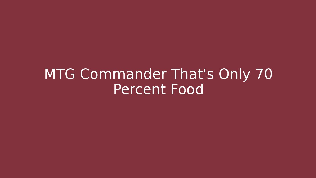 MTG Commander That’s Only 70 Percent Food