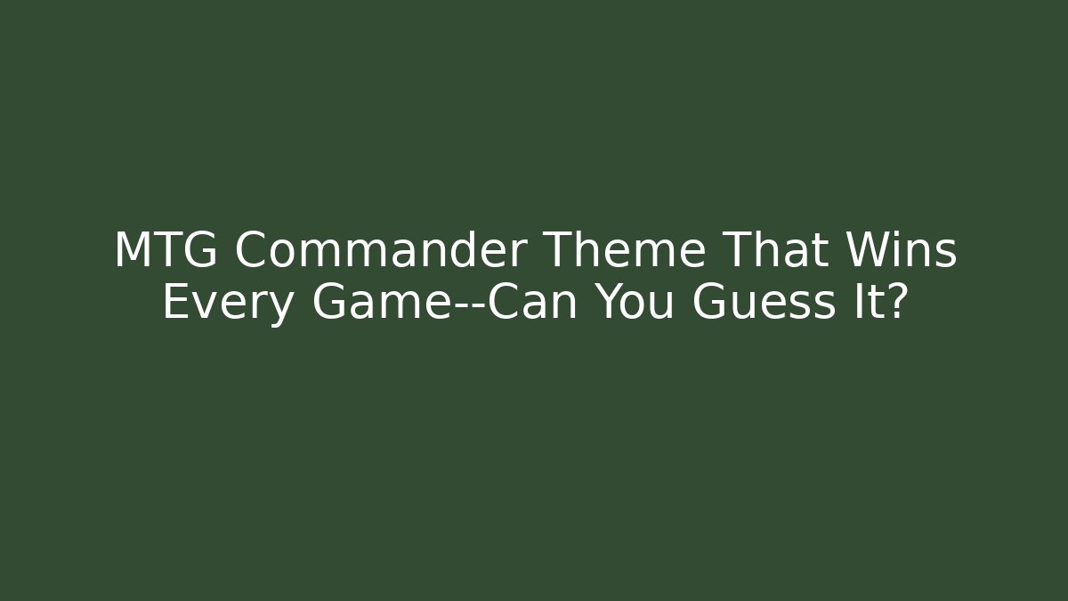 MTG Commander Theme That Wins Every Game—Can You Guess It?