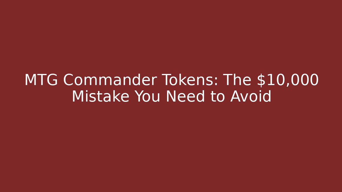 MTG Commander Tokens: The $10,000 Mistake You Need to Avoid