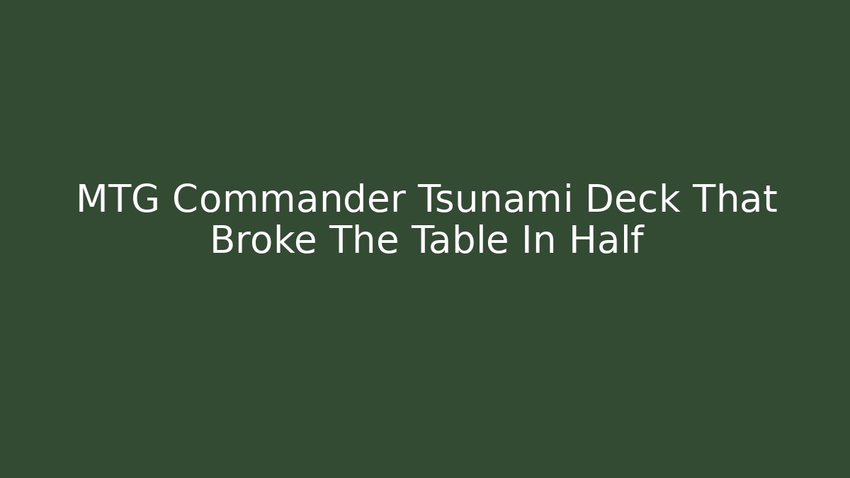 MTG Commander Tsunami Deck That Broke The Table In Half