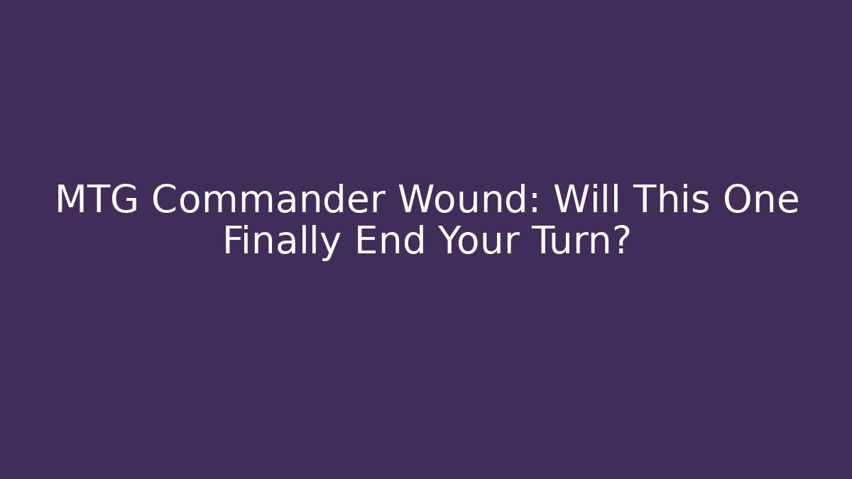 MTG Commander Wound: Will This One Finally End Your Turn?