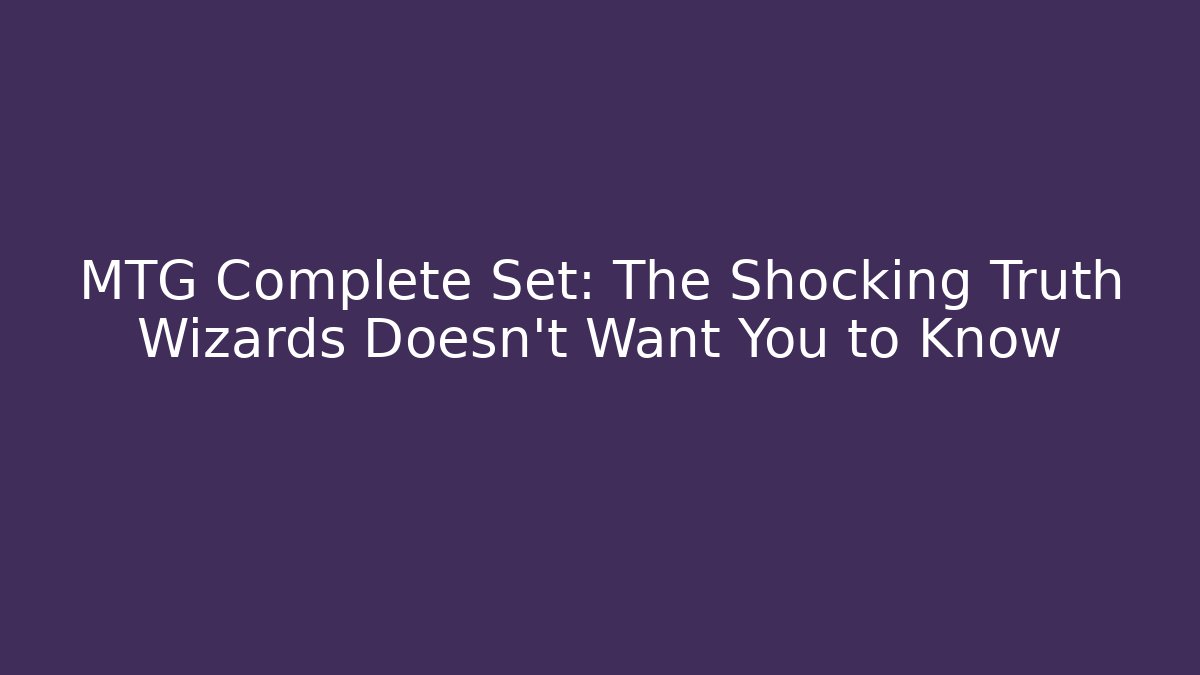 MTG Complete Set: The Shocking Truth Wizards Doesn't Want You to Know