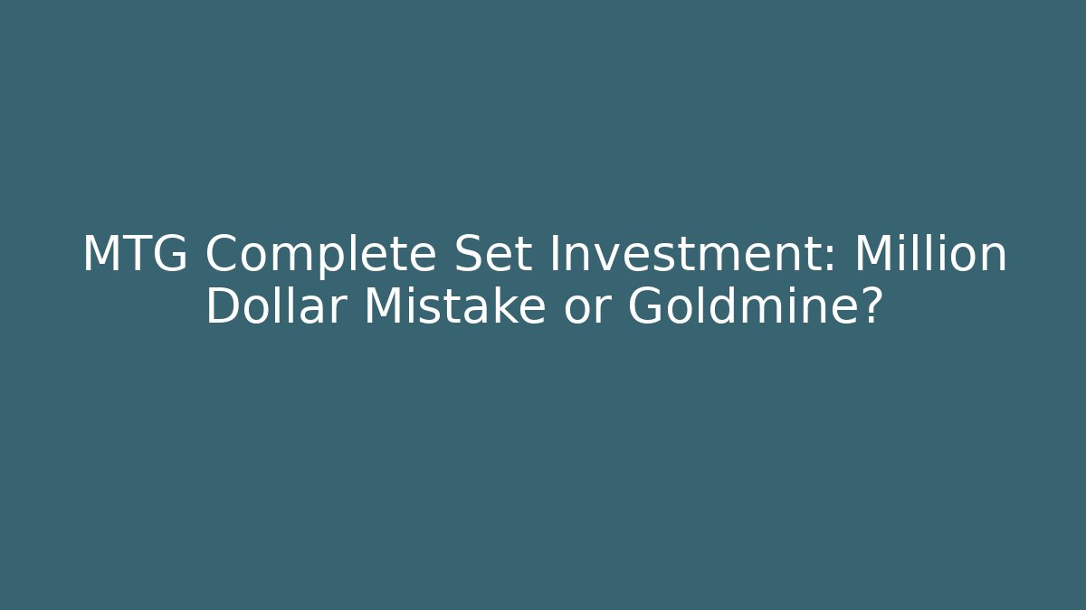 MTG Complete Set Investment: Million Dollar Mistake or Goldmine?