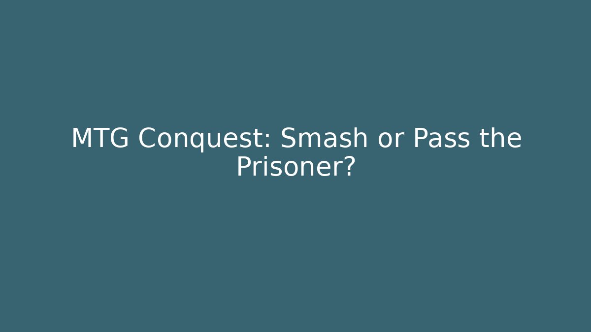 MTG Conquest: Smash or Pass the Prisoner?