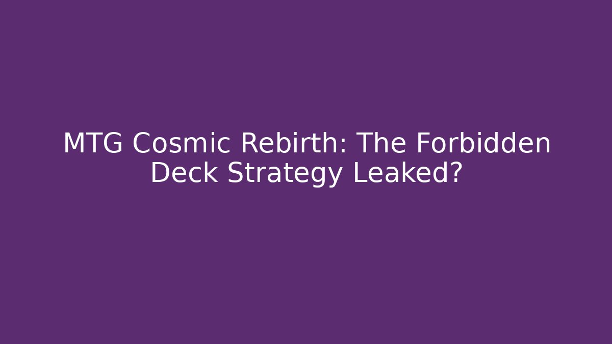 MTG Cosmic Rebirth: The Forbidden Deck Strategy Leaked?