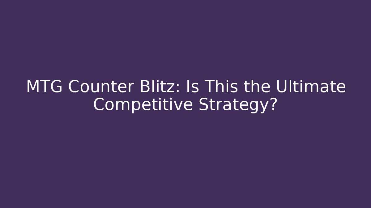 MTG Counter Blitz: Is This the Ultimate Competitive Strategy?