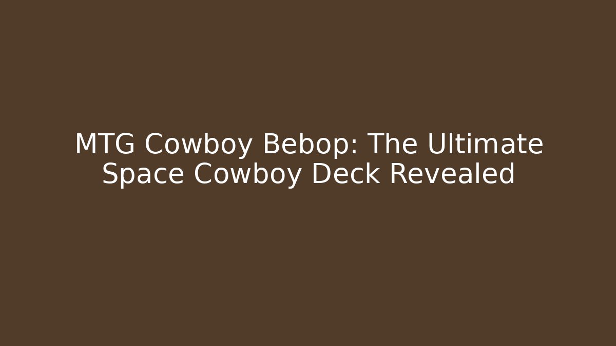 MTG Cowboy Bebop: The Ultimate Space Cowboy Deck Revealed