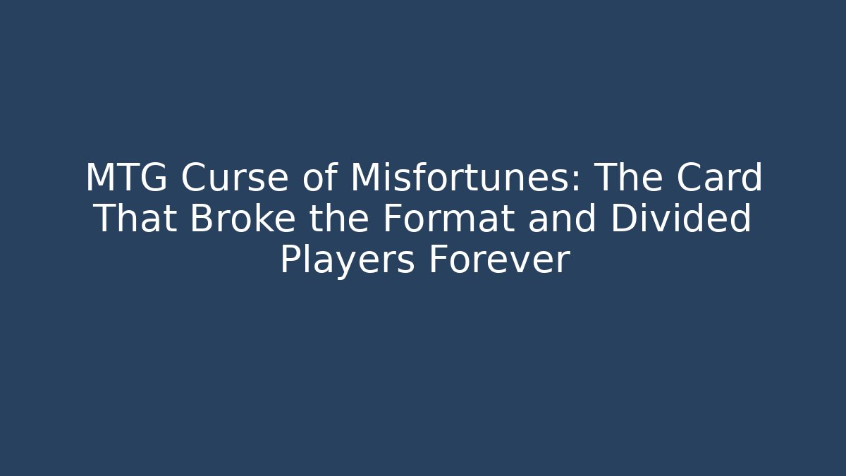 MTG Curse of Misfortunes: The Card That Broke the Format and Divided Players Forever