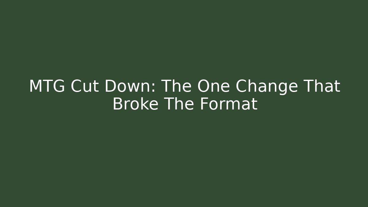 MTG Cut Down: The One Change That Broke The Format