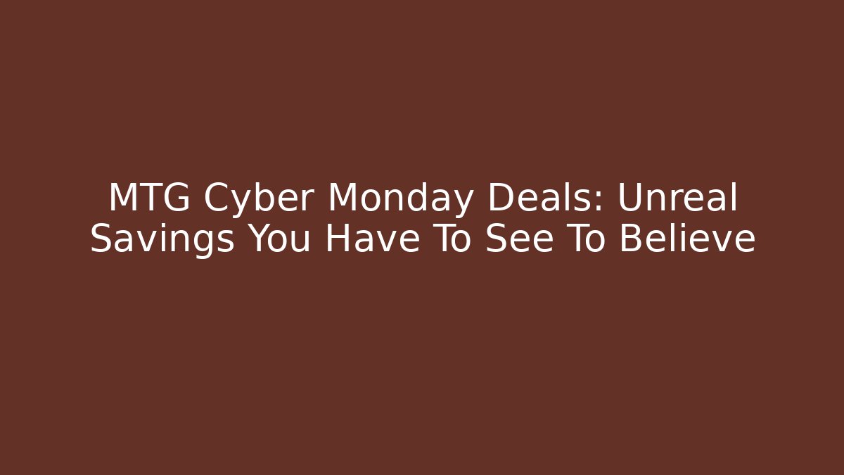 MTG Cyber Monday Deals: Unreal Savings You Have To See To Believe