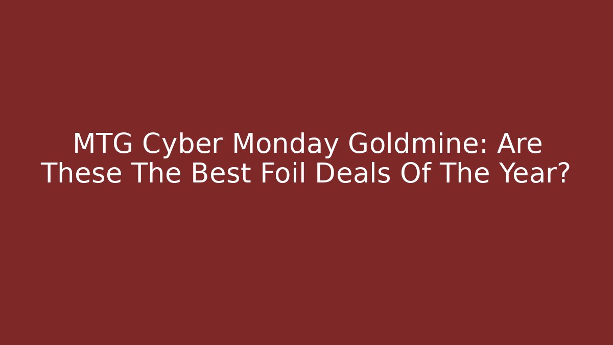 MTG Cyber Monday Goldmine: Are These The Best Foil Deals Of The Year?
