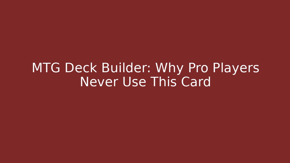 MTG Deck Builder: Why Pro Players Never Use This Card