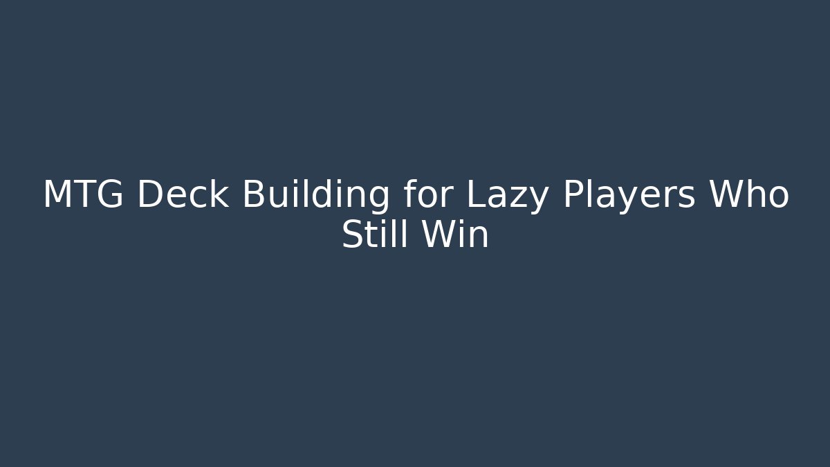 MTG Deck Building for Lazy Players Who Still Win