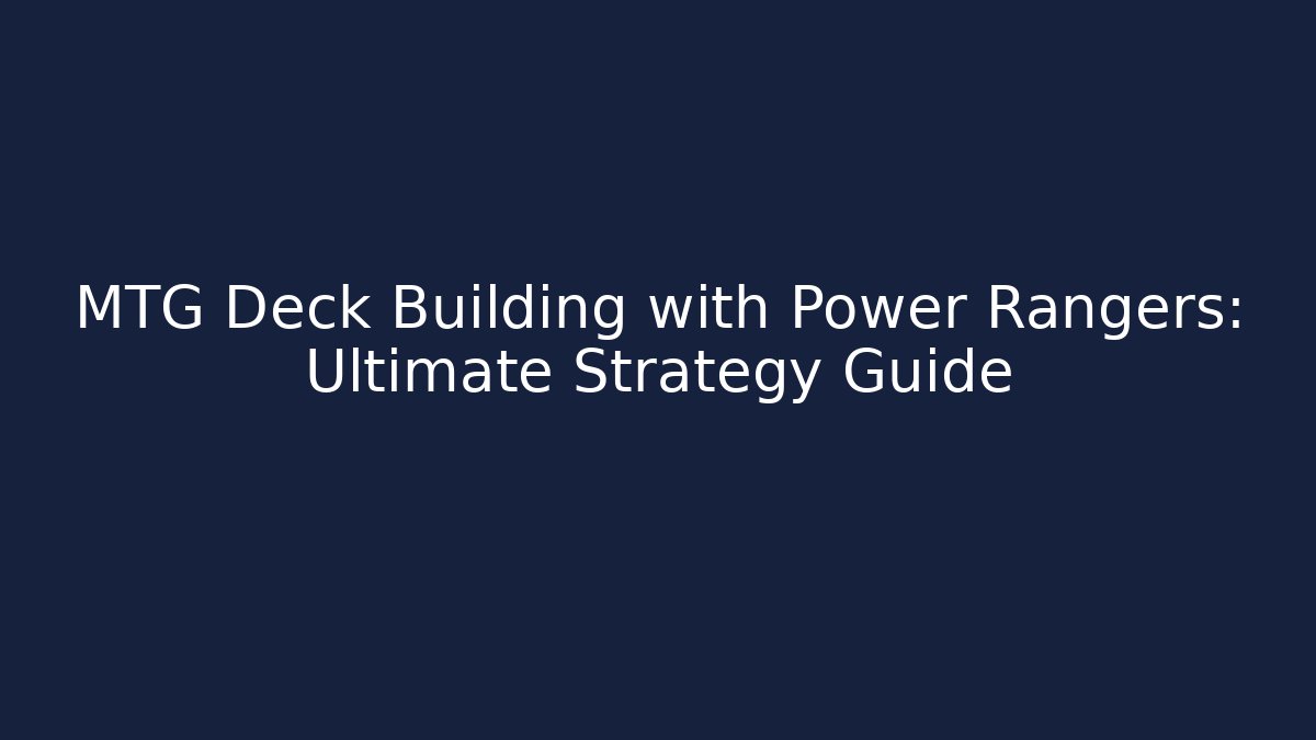 MTG Deck Building with Power Rangers: Ultimate Strategy Guide