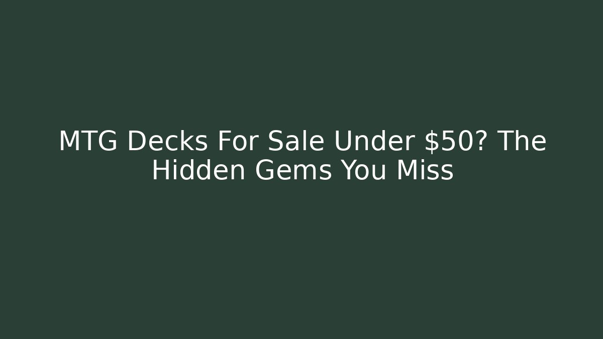 MTG Decks For Sale Under $50? The Hidden Gems You Miss