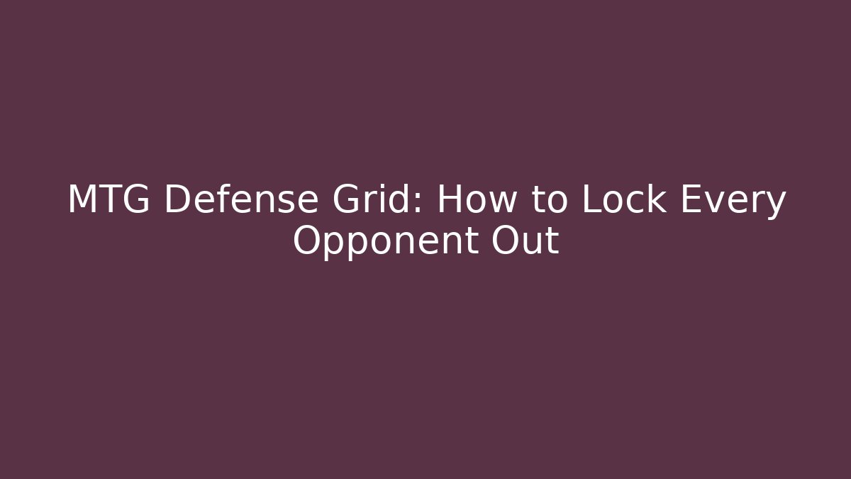 MTG Defense Grid: How to Lock Every Opponent Out