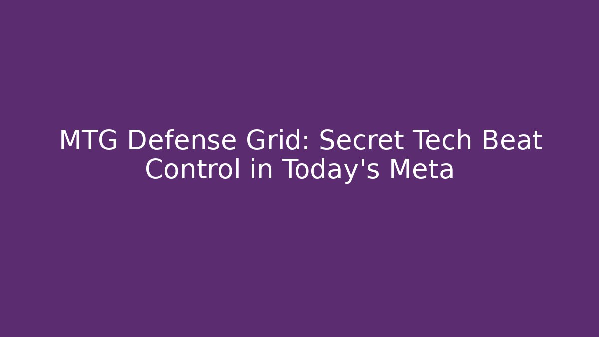 MTG Defense Grid: Secret Tech Beat Control in Today’s Meta