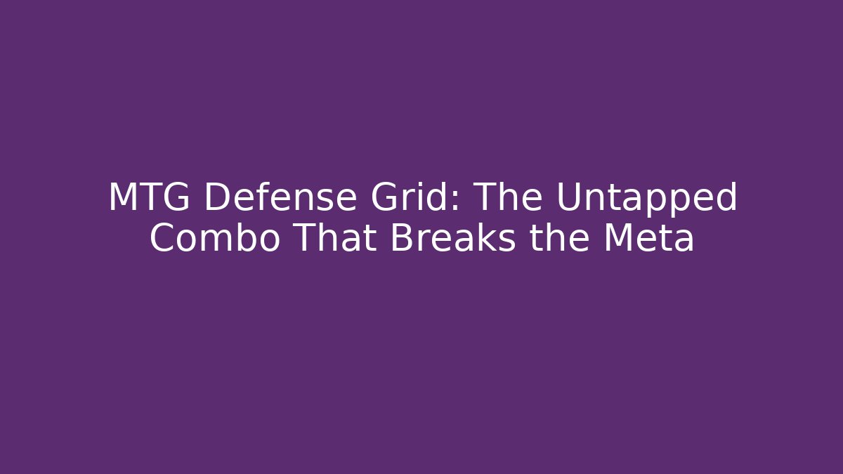 MTG Defense Grid: The Untapped Combo That Breaks the Meta