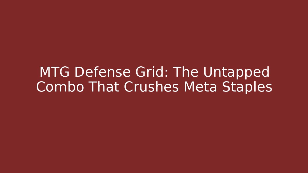 MTG Defense Grid: The Untapped Combo That Crushes Meta Staples