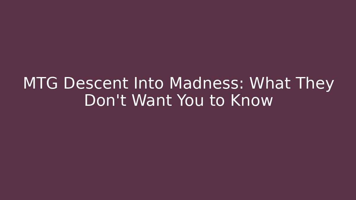 MTG Descent Into Madness: What They Don't Want You to Know