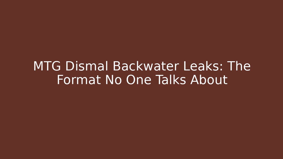 MTG Dismal Backwater Leaks: The Format No One Talks About