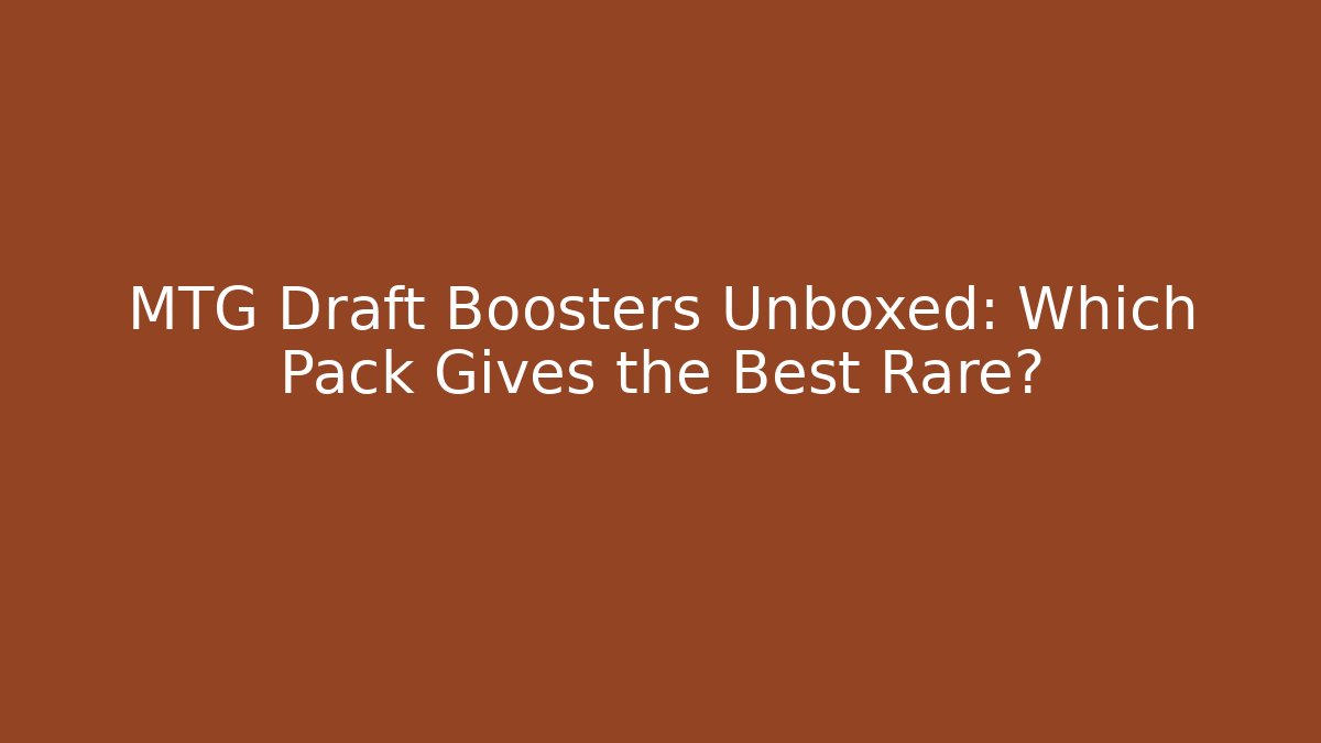 MTG Draft Boosters Unboxed: Which Pack Gives the Best Rare?