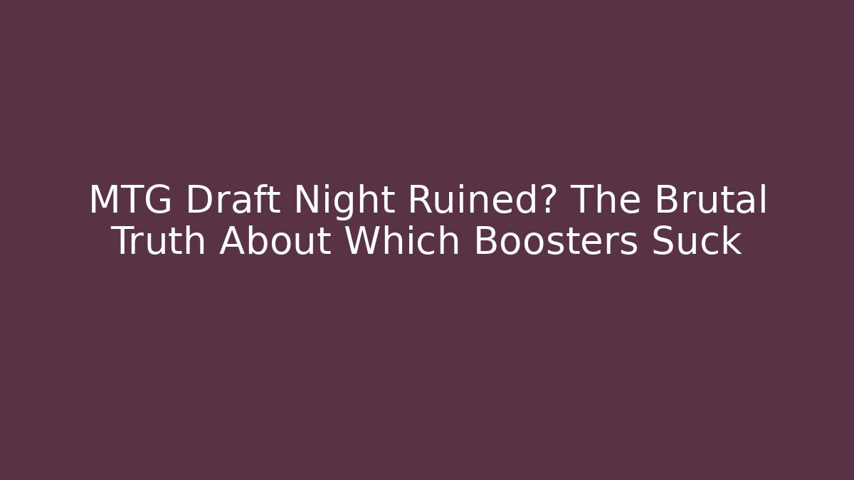MTG Draft Night Ruined? The Brutal Truth About Which Boosters Suck
