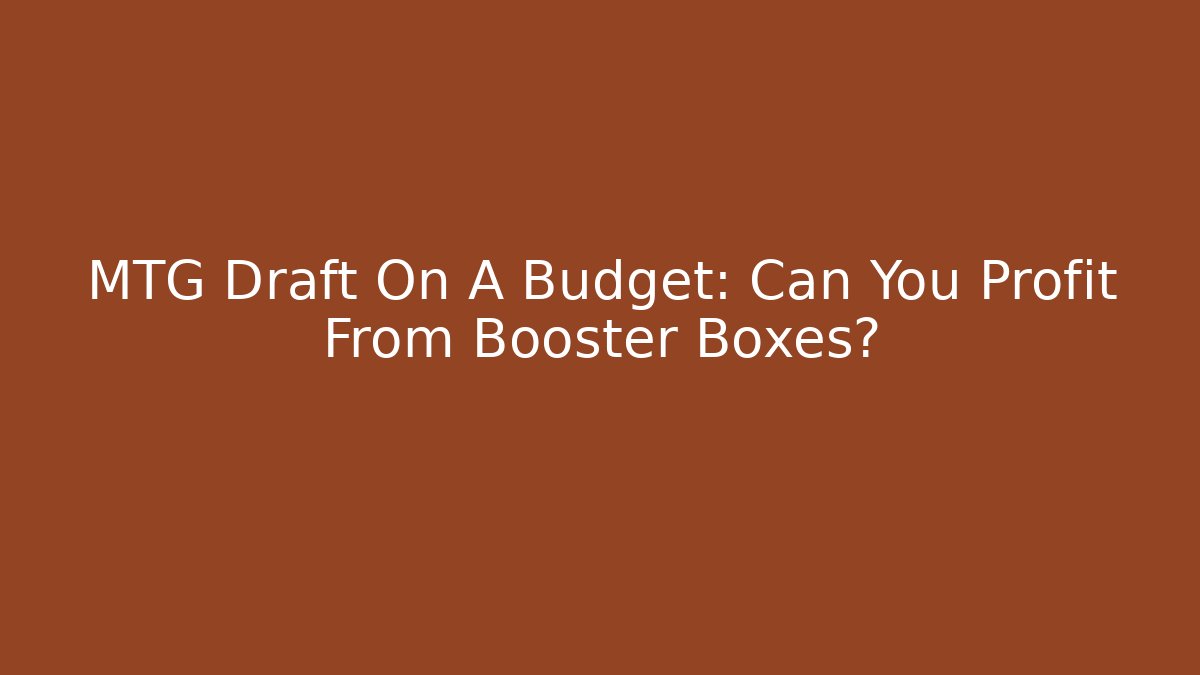 MTG Draft On A Budget: Can You Profit From Booster Boxes?